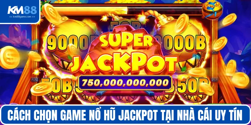 Cách chọn Game nổ hũ Jackpot tốt nhất rất đơn giản