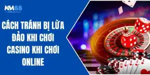 Cách Tránh Bị Lừa Đảo Khi Chơi Casino Khi Chơi Online