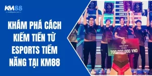 Khám Phá Cách Kiếm Tiền Từ Esports Tiềm Năng Tại KM88