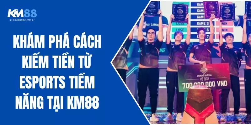 Khám Phá Cách Kiếm Tiền Từ Esports Tiềm Năng Tại KM88