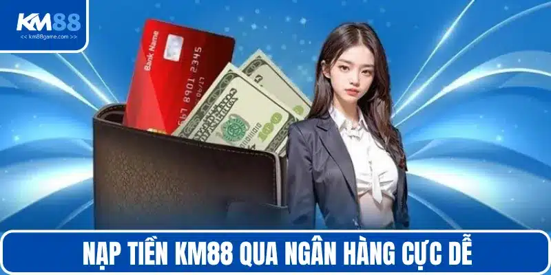 Nạp tiền KM88 thông qua ngân hàng có các bước đơn giản