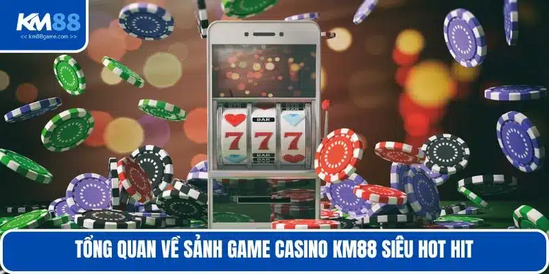 Tổng quan về sảnh game casino KM88 siêu hot hit